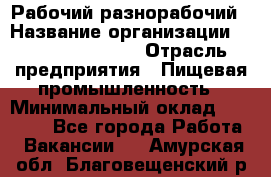 Рабочий-разнорабочий › Название организации ­ Fusion Service › Отрасль предприятия ­ Пищевая промышленность › Минимальный оклад ­ 17 000 - Все города Работа » Вакансии   . Амурская обл.,Благовещенский р-н